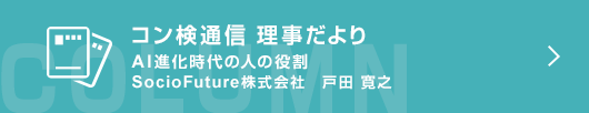 ［コン検通信　理事だより］ＡＩ進化時代の人の役割　SocioFuture株式会社　戸田  寛之