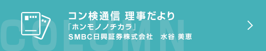 ［コン検通信　理事だより］ホンモノノチカラ　ＳＭＢＣ日興証券　水谷 美恵