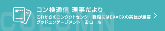 ［コン検通信　理事だより］これからのコンタクトセンター戦略にはEX=CXの実践が重要 グッドエンゲージメント代表　田口 浩