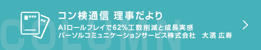 【コン検通信 理事だより】 AIロールプレイで62%工数削減と成長実感