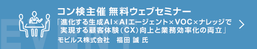 10月コン検無料ウェブセミナー 「進化する生成AI×AIエージェント×VOC×ナレッジで実現する顧客体験（CX）向上と業務効率化の両立」
