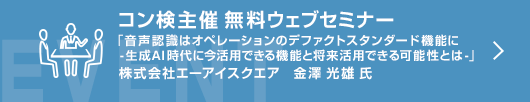 2月コン検無料ウェブセミナー　「音声認識はオペレーションのデファクトスタンダード機能に - 生成AI時代に今活用できる機能と将来活用できる可能性とは -」