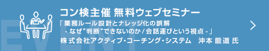 5月コン検無料ウェブセミナー  「業務ルール設計とナレッジ化の誤解　- なぜ“判断”できないのか／会話運びという視点 -」