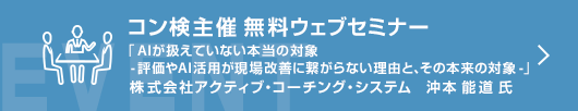 6月コン検無料ウェブセミナー  「AIが扱えていない本当の対象　－評価やAI活用が現場改善に繋がらない理由と、その本来の対象－」