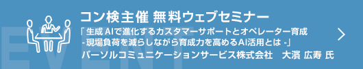 7月コン検無料ウェブセミナー  「生成AIで進化するカスタマーサポートとオペレーター育成　ー現場負荷を減らしながら育成力を高めるAI活用とはー」